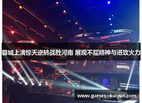 蓉城上演惊天逆转战胜河南 展现不屈精神与进攻火力 蓉城上演惊天逆转战胜河南 展现不屈精神与进攻火力