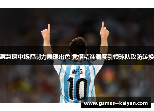 蔡慧康中场控制力展现出色 凭借精准调度引领球队攻防转换 蔡慧康中场控制力展现出色 凭借精准调度引领球队攻防转换