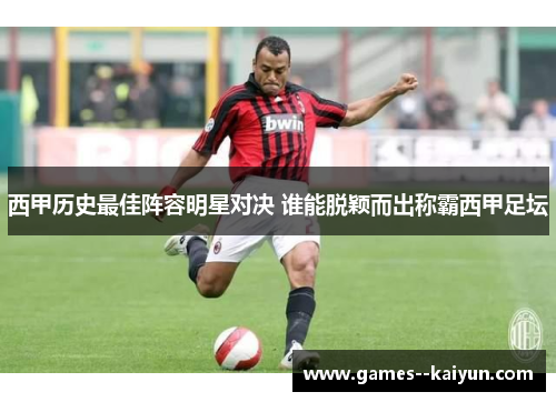 西甲历史最佳阵容明星对决 谁能脱颖而出称霸西甲足坛