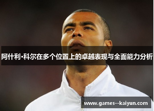 阿什利·科尔在多个位置上的卓越表现与全面能力分析