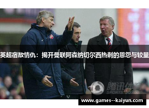 英超宿敌情仇：揭开曼联阿森纳切尔西热刺的恩怨与较量