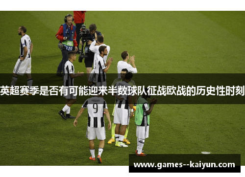 英超赛季是否有可能迎来半数球队征战欧战的历史性时刻