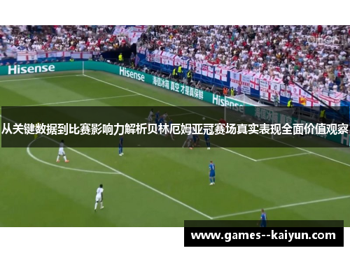 从关键数据到比赛影响力解析贝林厄姆亚冠赛场真实表现全面价值观察