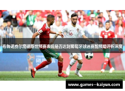 布鲁诺费尔南德斯世预赛表现是否达到葡萄牙球迷赛前预期评析深度