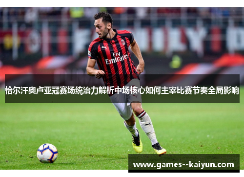 恰尔汗奥卢亚冠赛场统治力解析中场核心如何主宰比赛节奏全局影响