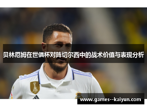 贝林厄姆在世俱杯对阵切尔西中的战术价值与表现分析