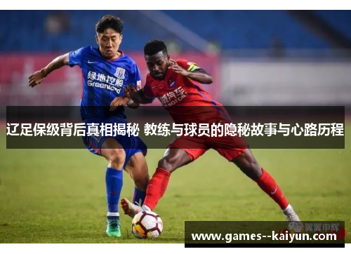 辽足保级背后真相揭秘 教练与球员的隐秘故事与心路历程