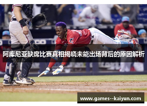 阿库尼亚缺席比赛真相揭晓未能出场背后的原因解析