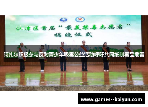 阿扎尔积极参与反对青少年吸毒公益活动呼吁共同抵制毒品危害