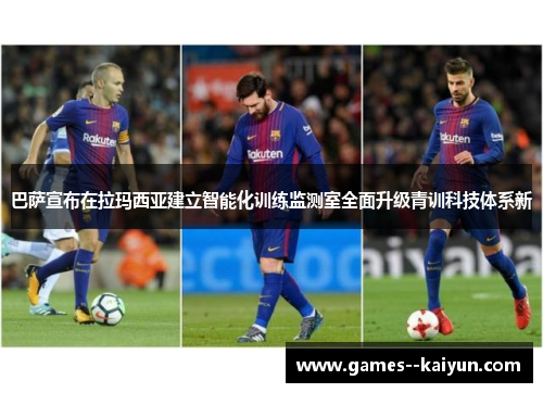 巴萨宣布在拉玛西亚建立智能化训练监测室全面升级青训科技体系新