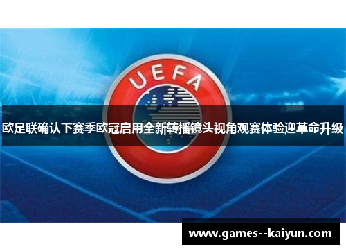欧足联确认下赛季欧冠启用全新转播镜头视角观赛体验迎革命升级