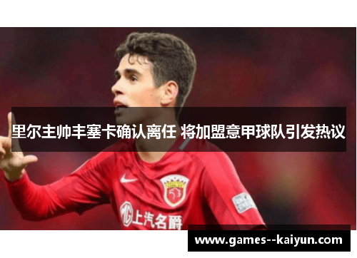 里尔主帅丰塞卡确认离任 将加盟意甲球队引发热议