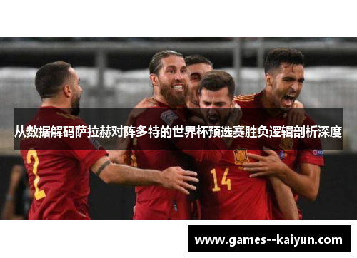 从数据解码萨拉赫对阵多特的世界杯预选赛胜负逻辑剖析深度
