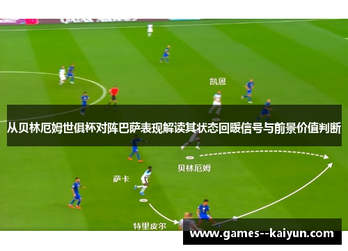 从贝林厄姆世俱杯对阵巴萨表现解读其状态回暖信号与前景价值判断