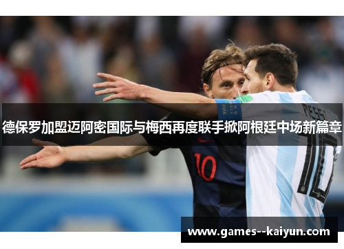 德保罗加盟迈阿密国际与梅西再度联手掀阿根廷中场新篇章 德保罗加盟迈阿密国际与梅西再度联手掀阿根廷中场新篇章