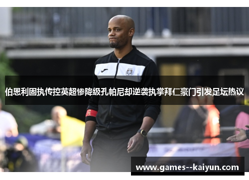 伯恩利固执传控英超惨降级孔帕尼却逆袭执掌拜仁豪门引发足坛热议 伯恩利固执传控英超惨降级孔帕尼却逆袭执掌拜仁豪门引发足坛热议