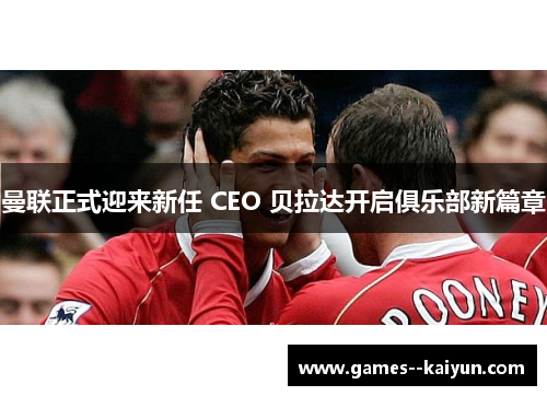 曼联正式迎来新任 CEO 贝拉达开启俱乐部新篇章 曼联正式迎来新任 CEO 贝拉达开启俱乐部新篇章